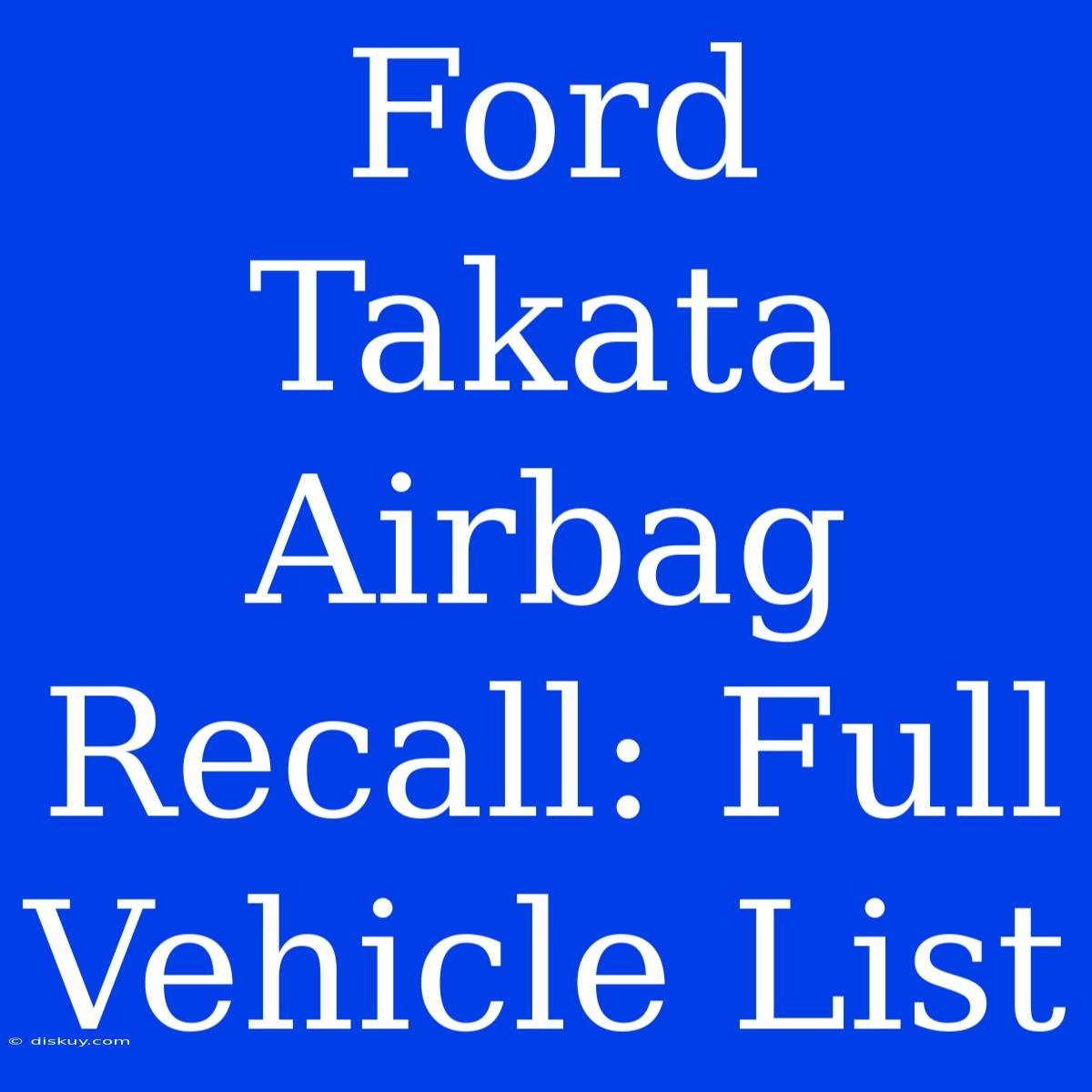 Ford Takata Airbag Recall: Full Vehicle List