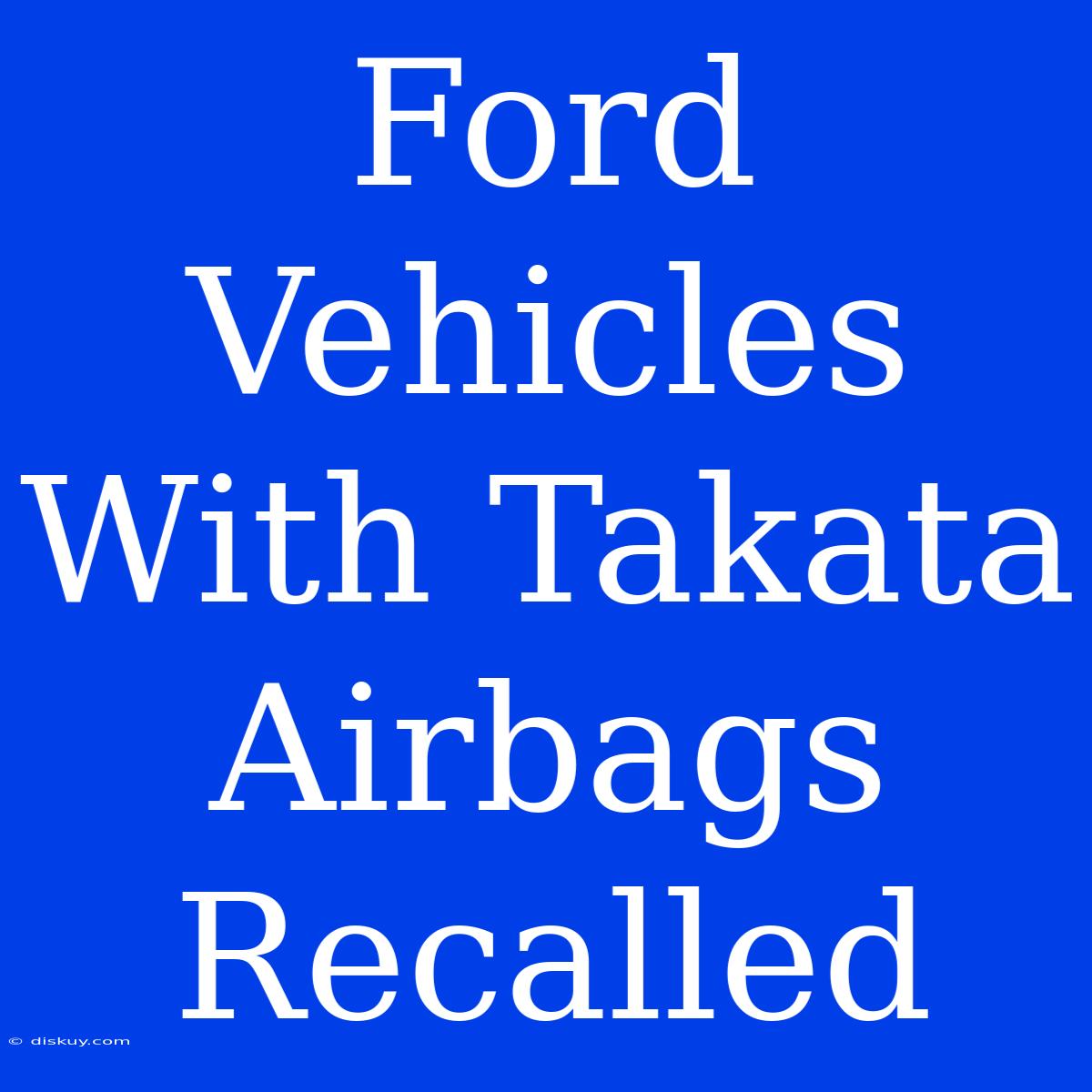 Ford Vehicles With Takata Airbags Recalled