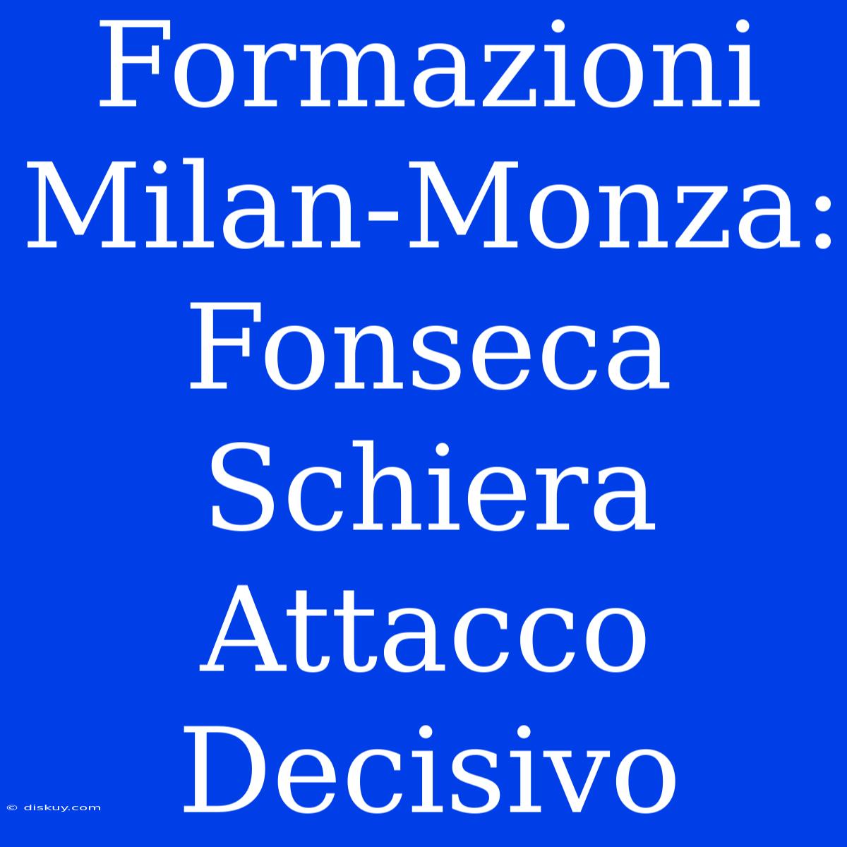 Formazioni Milan-Monza: Fonseca Schiera Attacco Decisivo