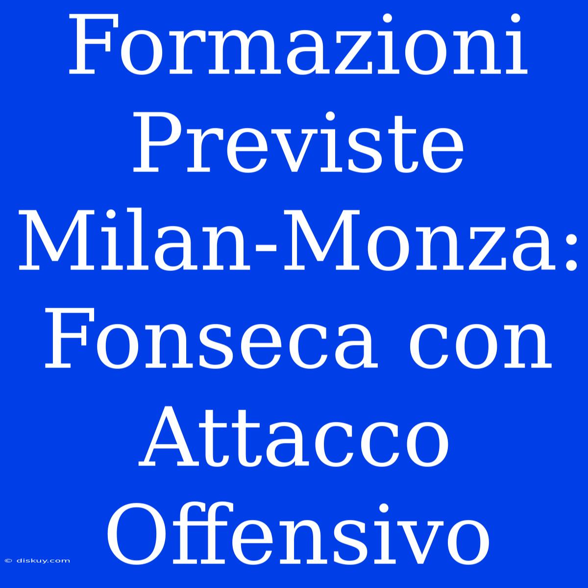 Formazioni Previste Milan-Monza: Fonseca Con Attacco Offensivo