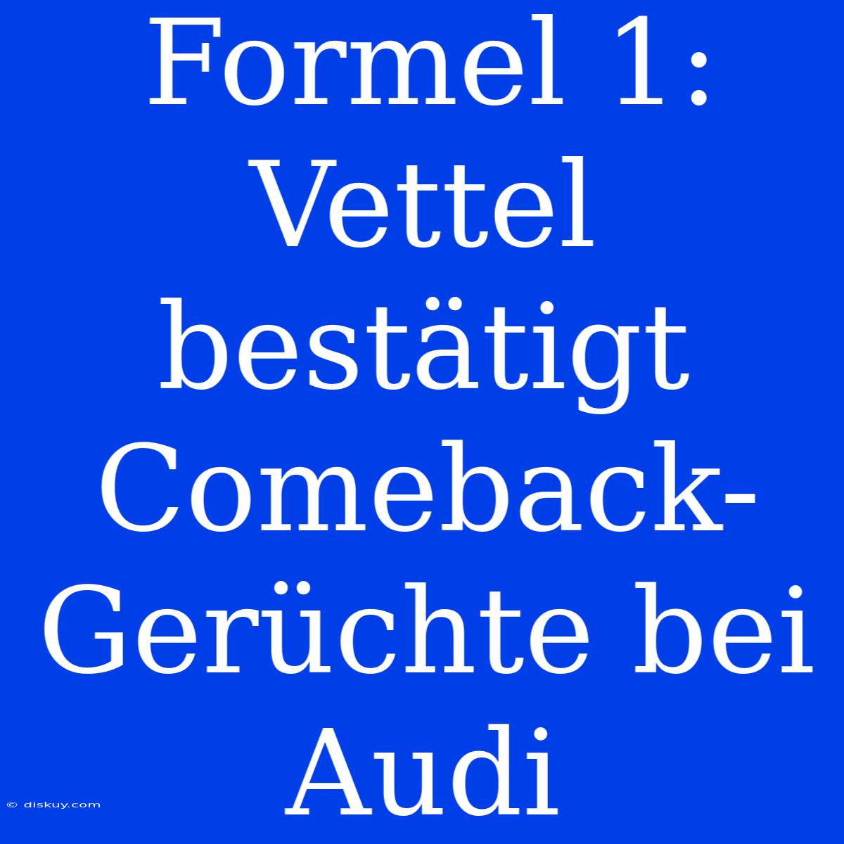 Formel 1: Vettel Bestätigt Comeback-Gerüchte Bei Audi