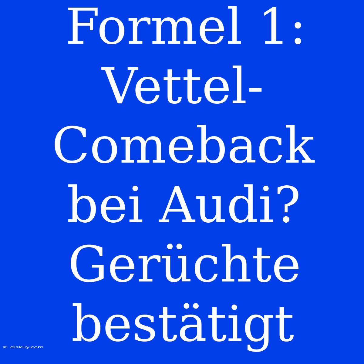 Formel 1: Vettel-Comeback Bei Audi? Gerüchte Bestätigt