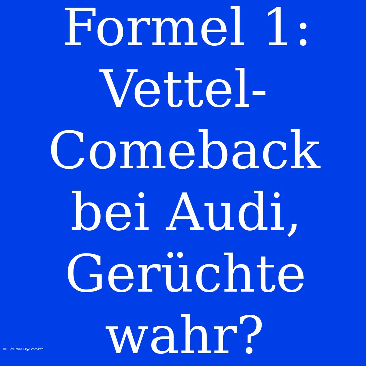 Formel 1: Vettel-Comeback Bei Audi, Gerüchte Wahr?