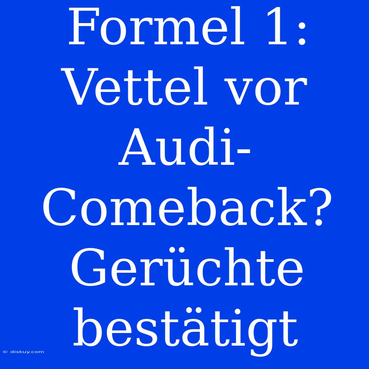 Formel 1: Vettel Vor Audi-Comeback? Gerüchte Bestätigt