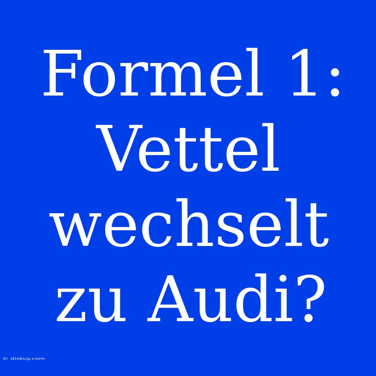 Formel 1: Vettel Wechselt Zu Audi?