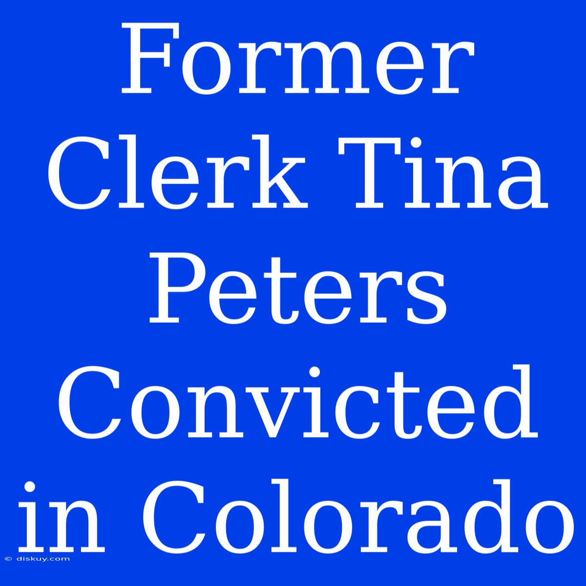 Former Clerk Tina Peters Convicted In Colorado