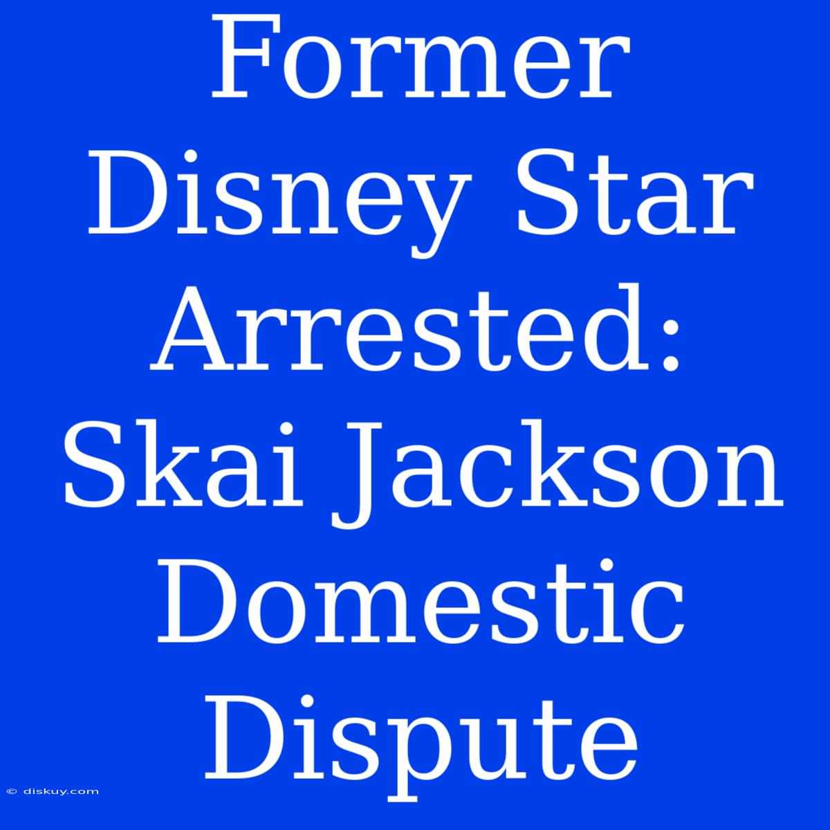 Former Disney Star Arrested: Skai Jackson Domestic Dispute