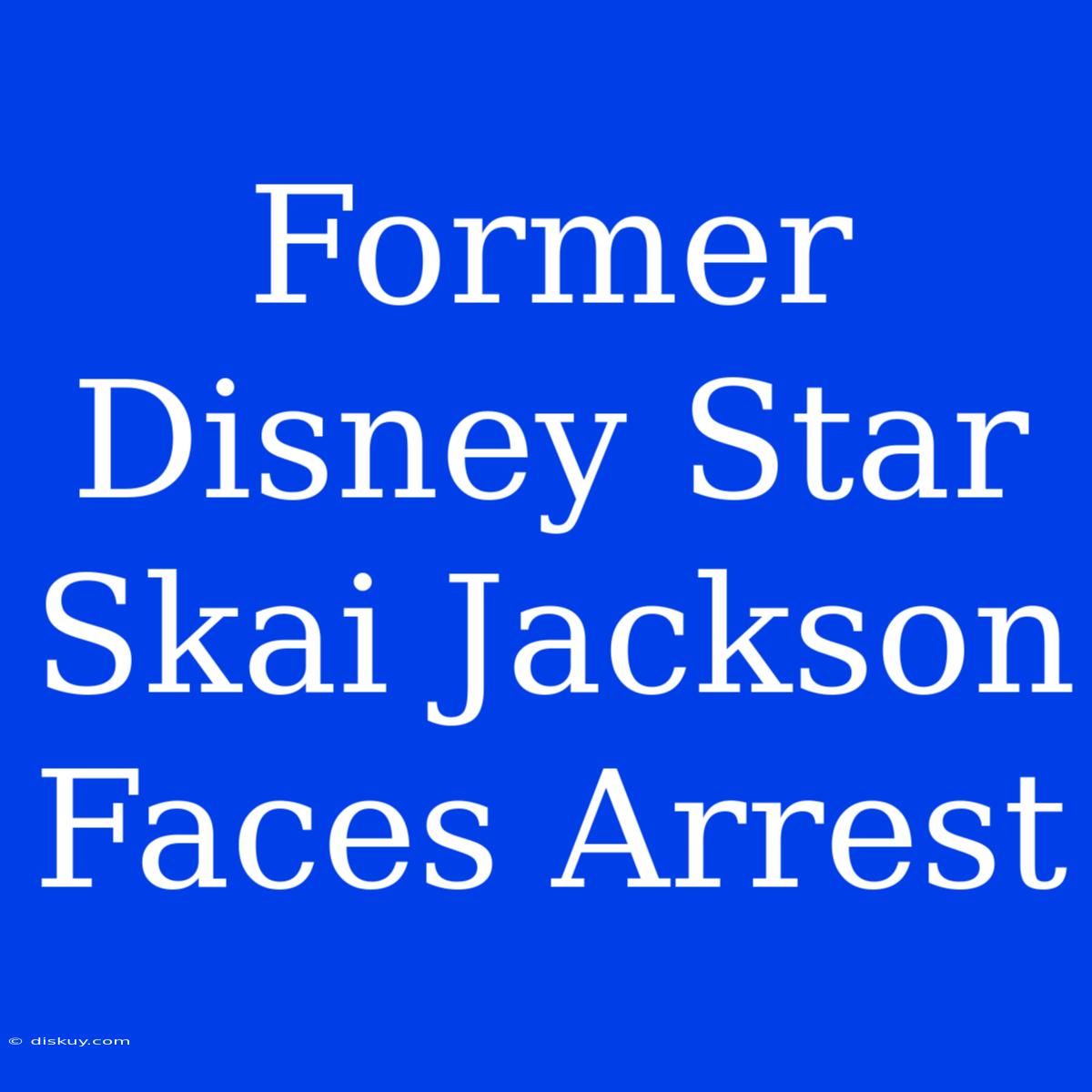 Former Disney Star Skai Jackson Faces Arrest