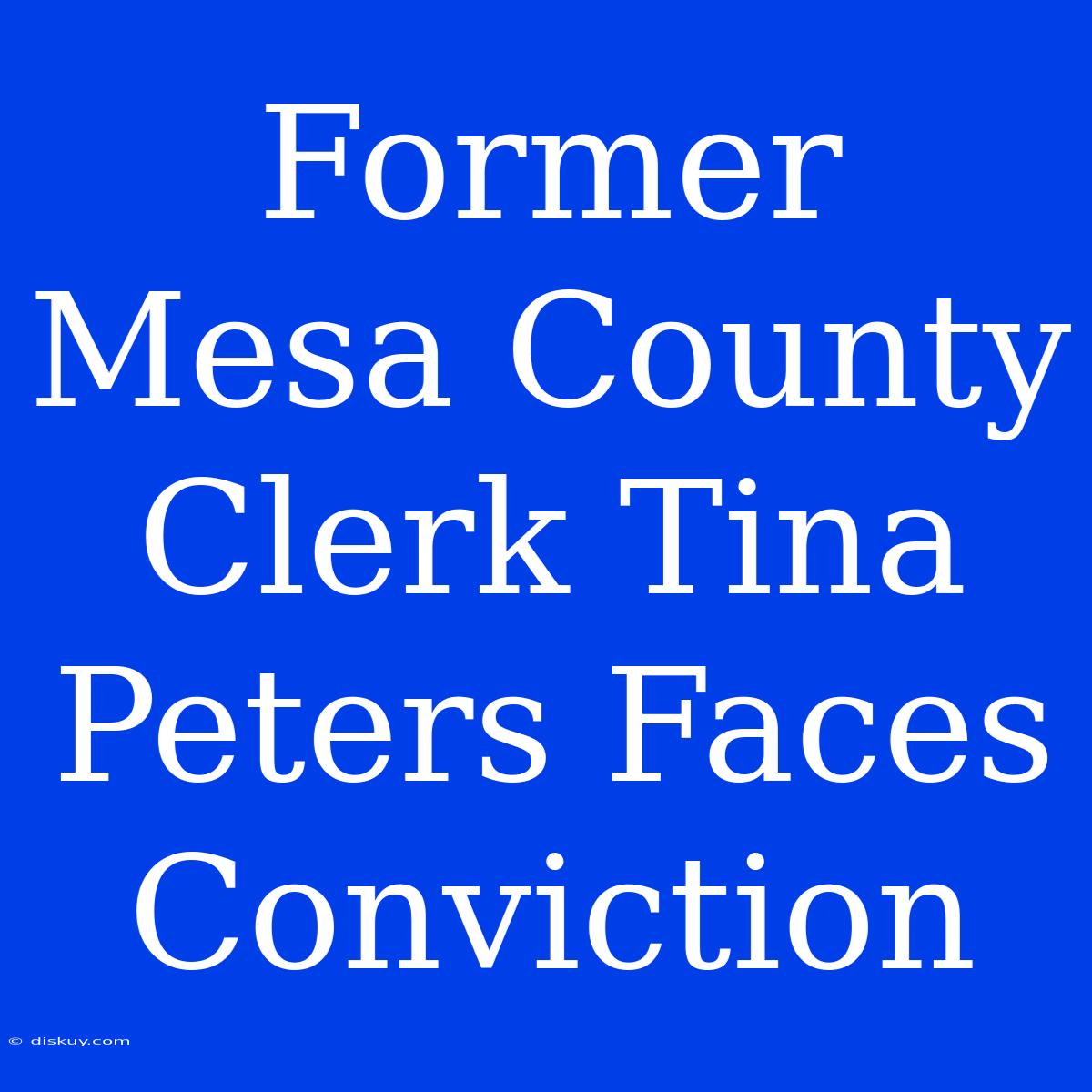 Former Mesa County Clerk Tina Peters Faces Conviction