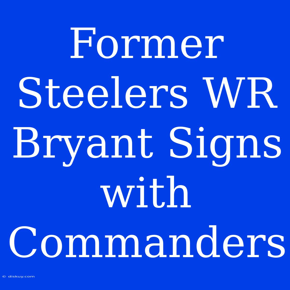 Former Steelers WR Bryant Signs With Commanders