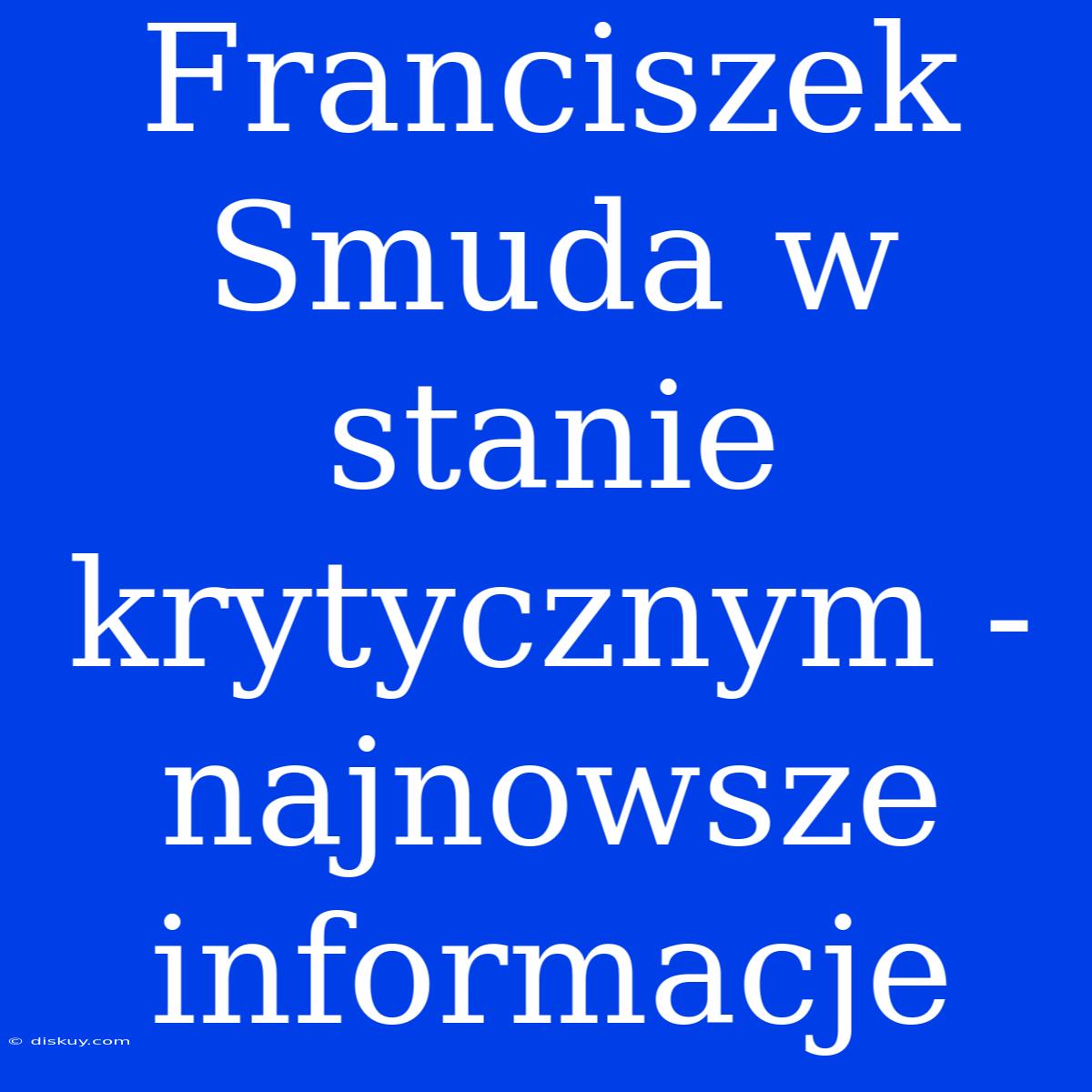 Franciszek Smuda W Stanie Krytycznym - Najnowsze Informacje