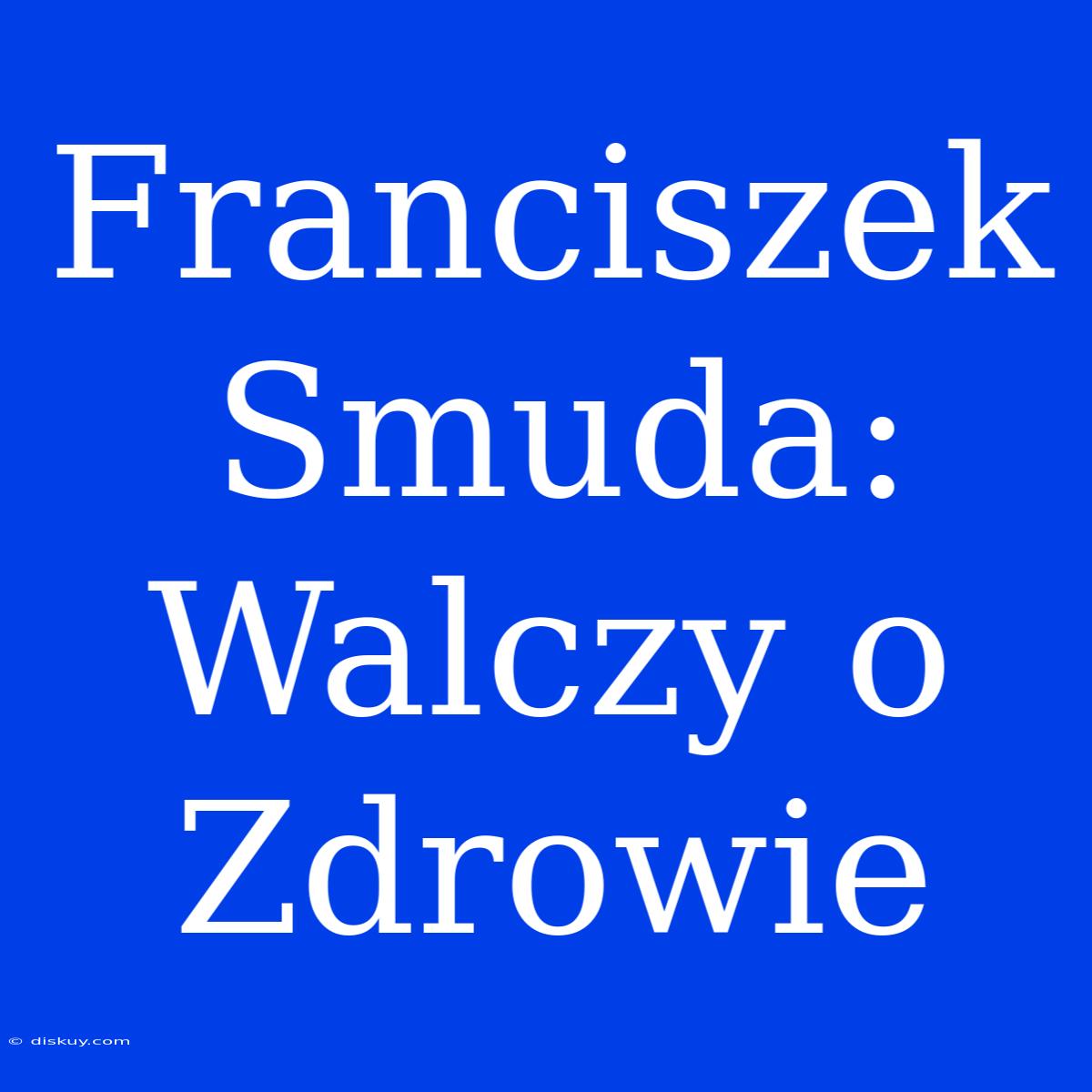 Franciszek Smuda: Walczy O Zdrowie