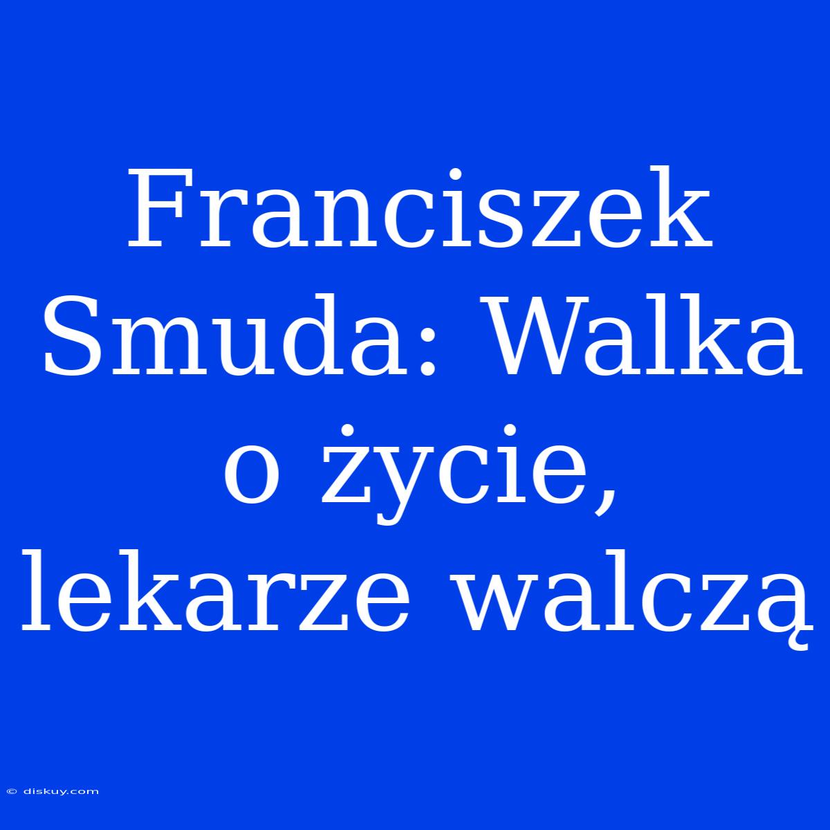 Franciszek Smuda: Walka O Życie, Lekarze Walczą