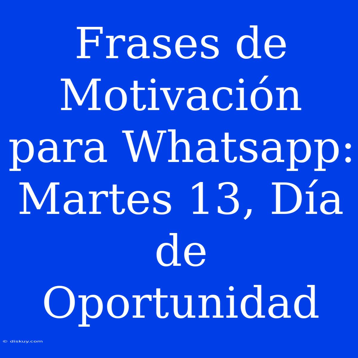 Frases De Motivación Para Whatsapp: Martes 13, Día De Oportunidad