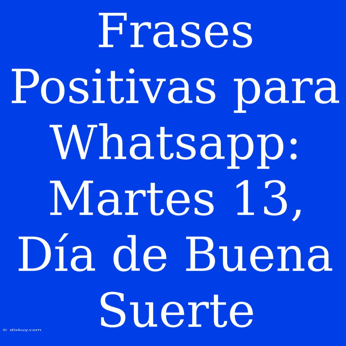 Frases Positivas Para Whatsapp: Martes 13, Día De Buena Suerte