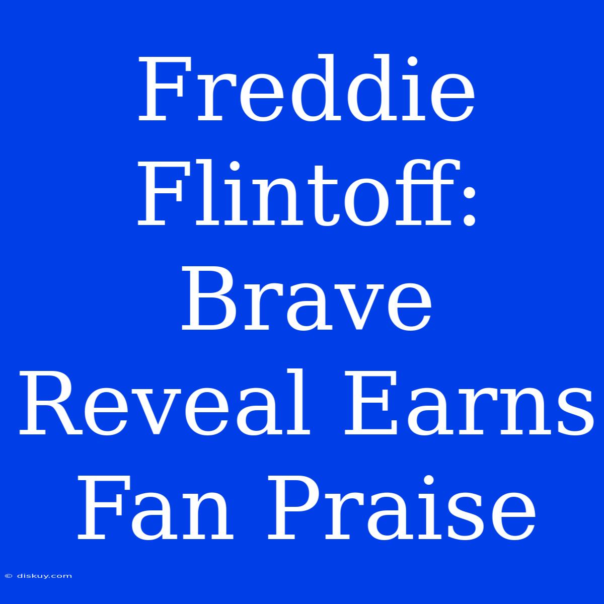 Freddie Flintoff: Brave Reveal Earns Fan Praise