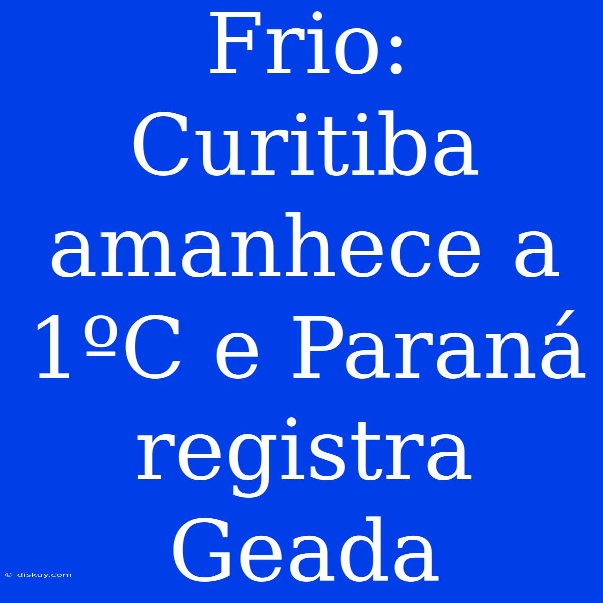 Frio: Curitiba Amanhece A 1ºC E Paraná Registra Geada