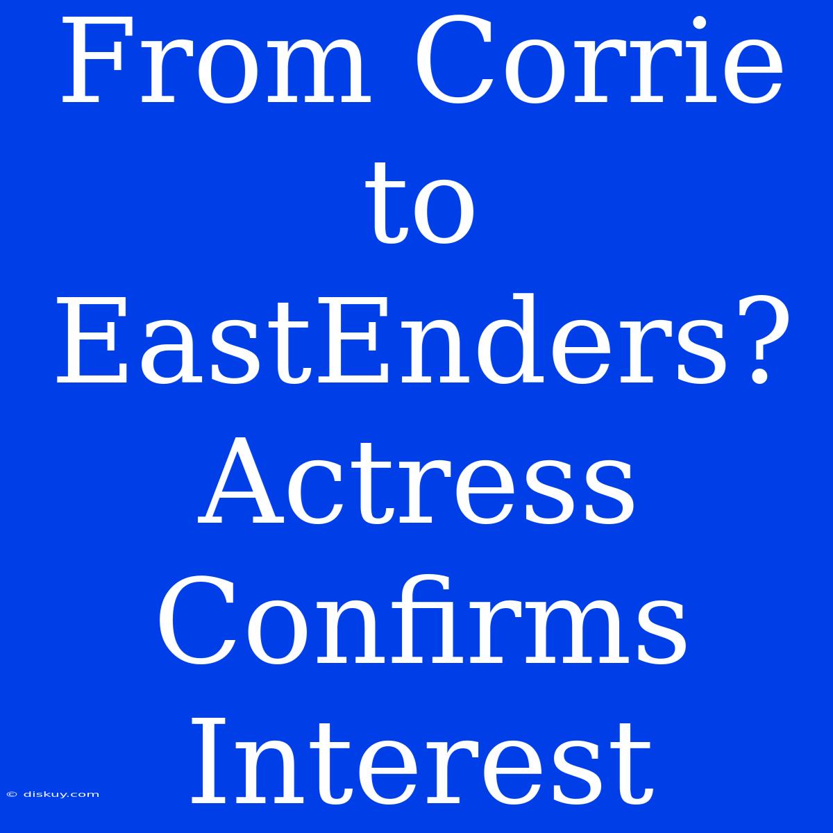 From Corrie To EastEnders? Actress Confirms Interest