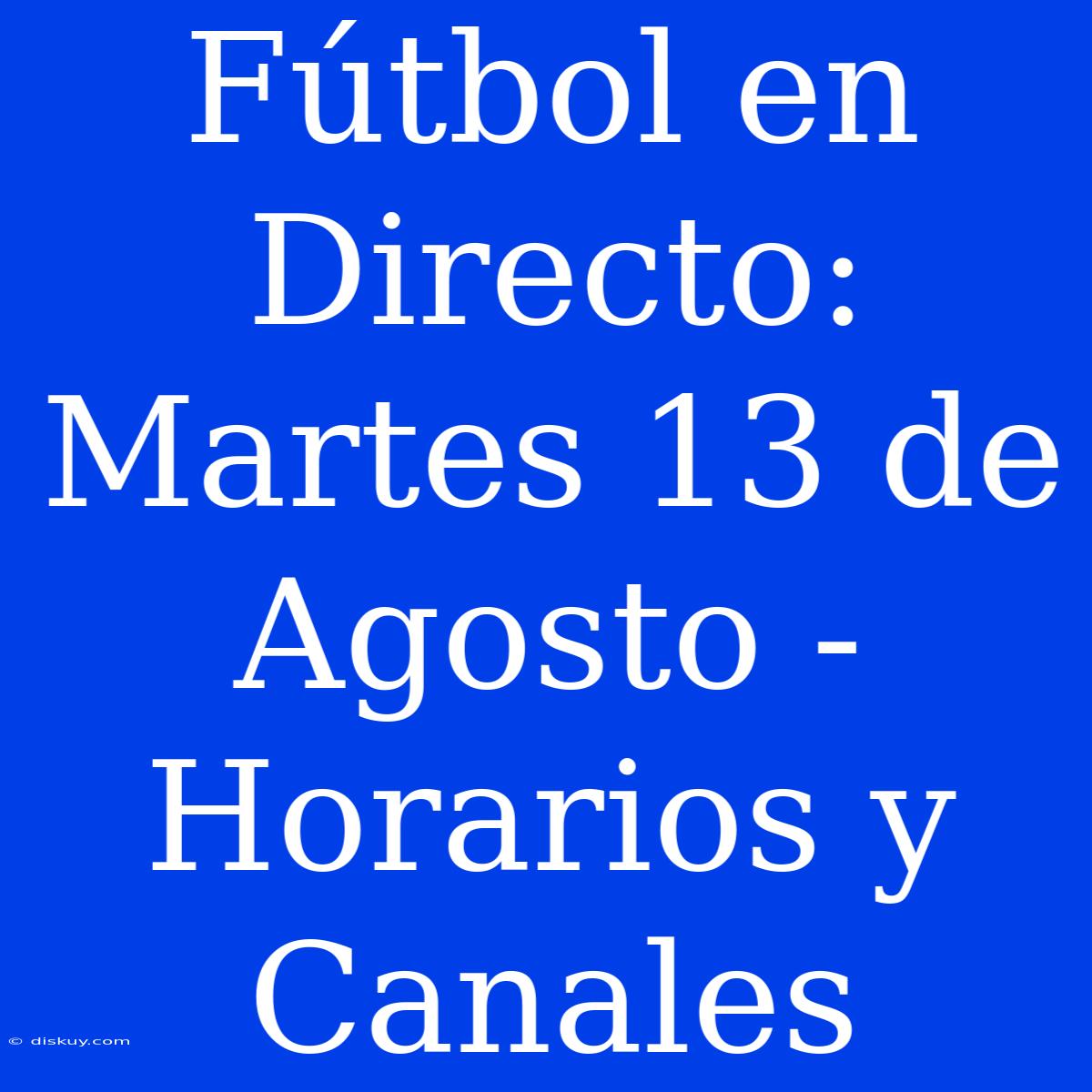 Fútbol En Directo: Martes 13 De Agosto - Horarios Y Canales