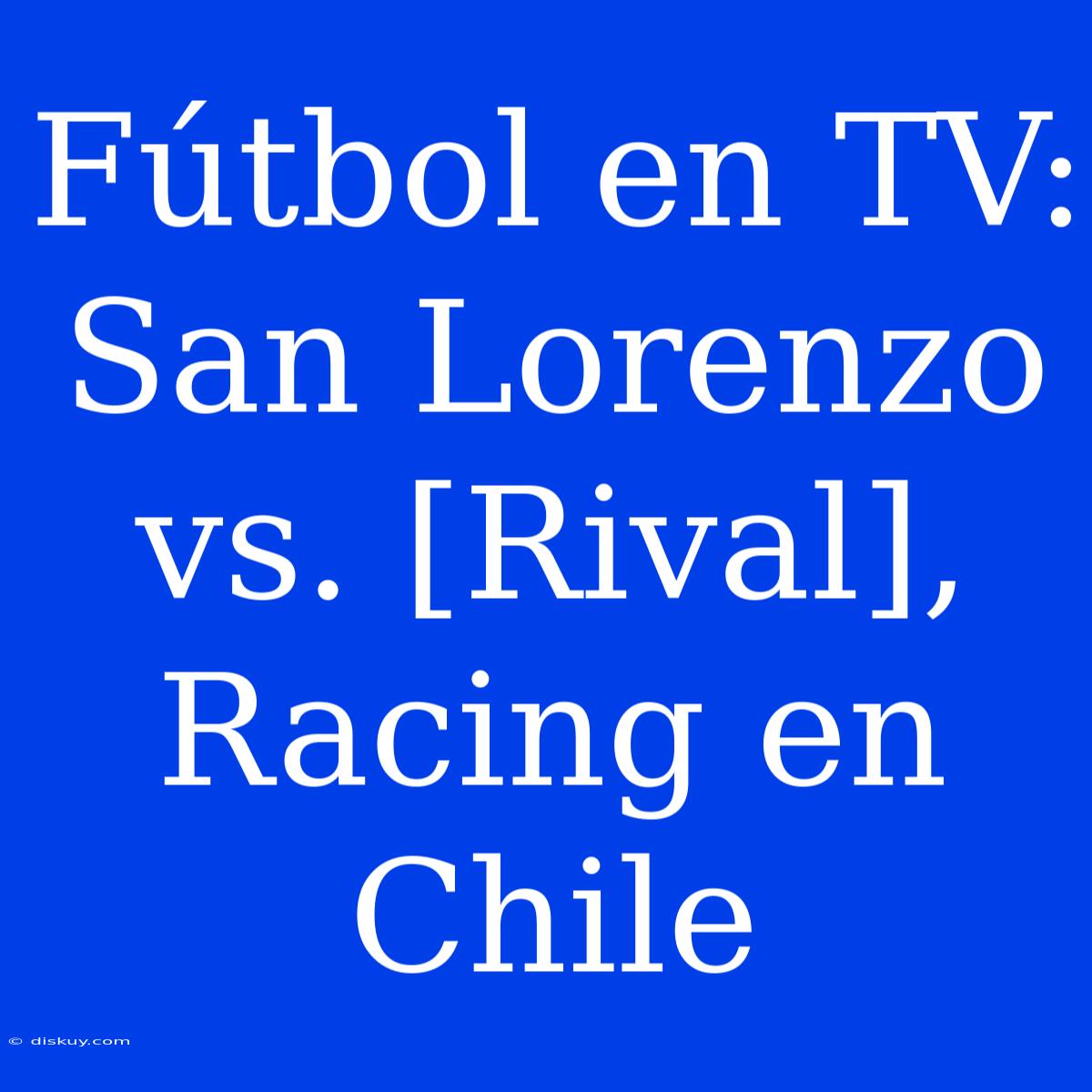 Fútbol En TV: San Lorenzo Vs. [Rival], Racing En Chile