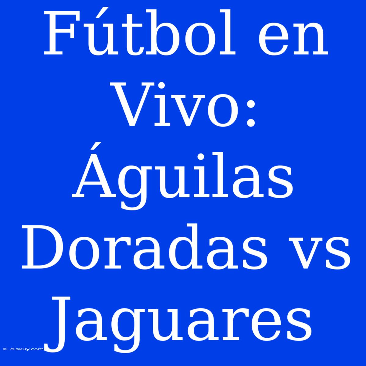 Fútbol En Vivo: Águilas Doradas Vs Jaguares