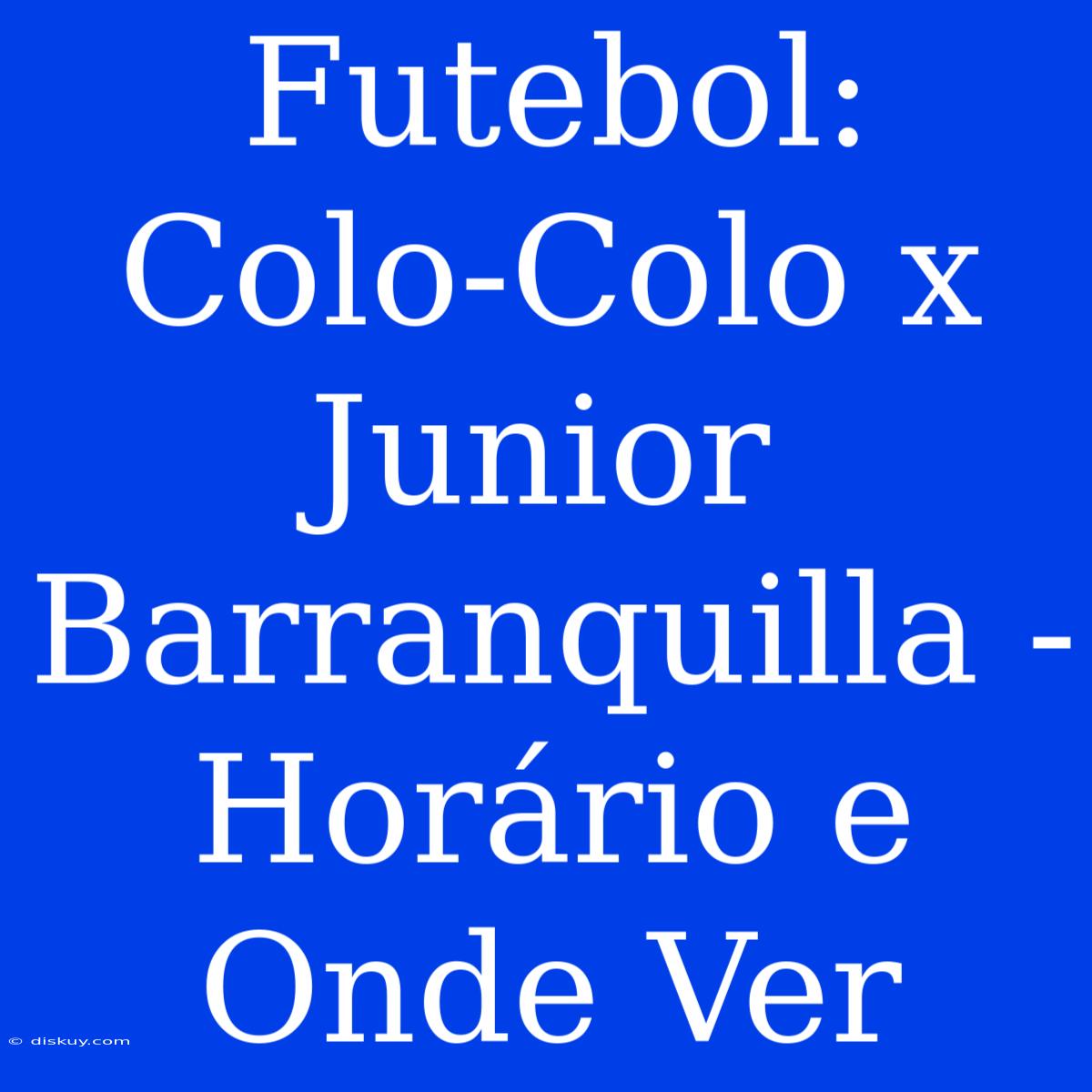 Futebol: Colo-Colo X Junior Barranquilla - Horário E Onde Ver