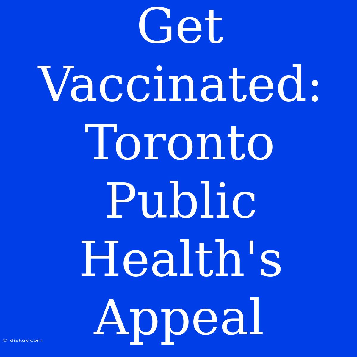 Get Vaccinated: Toronto Public Health's Appeal