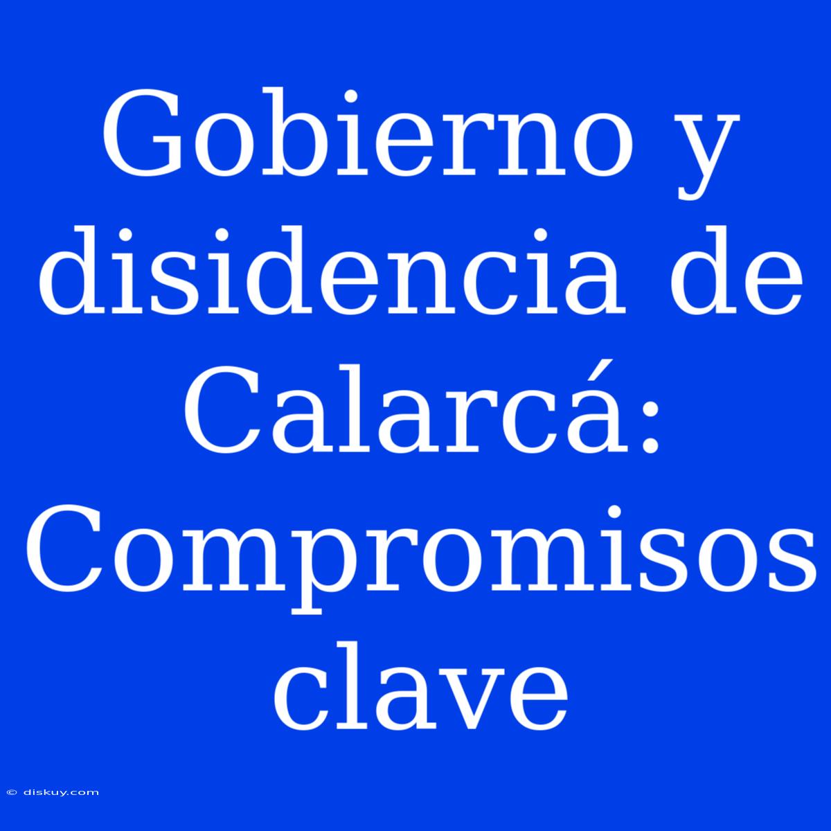 Gobierno Y Disidencia De Calarcá: Compromisos Clave