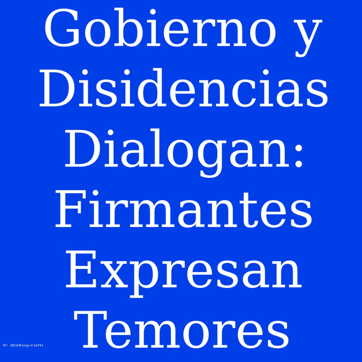 Gobierno Y Disidencias Dialogan: Firmantes Expresan Temores