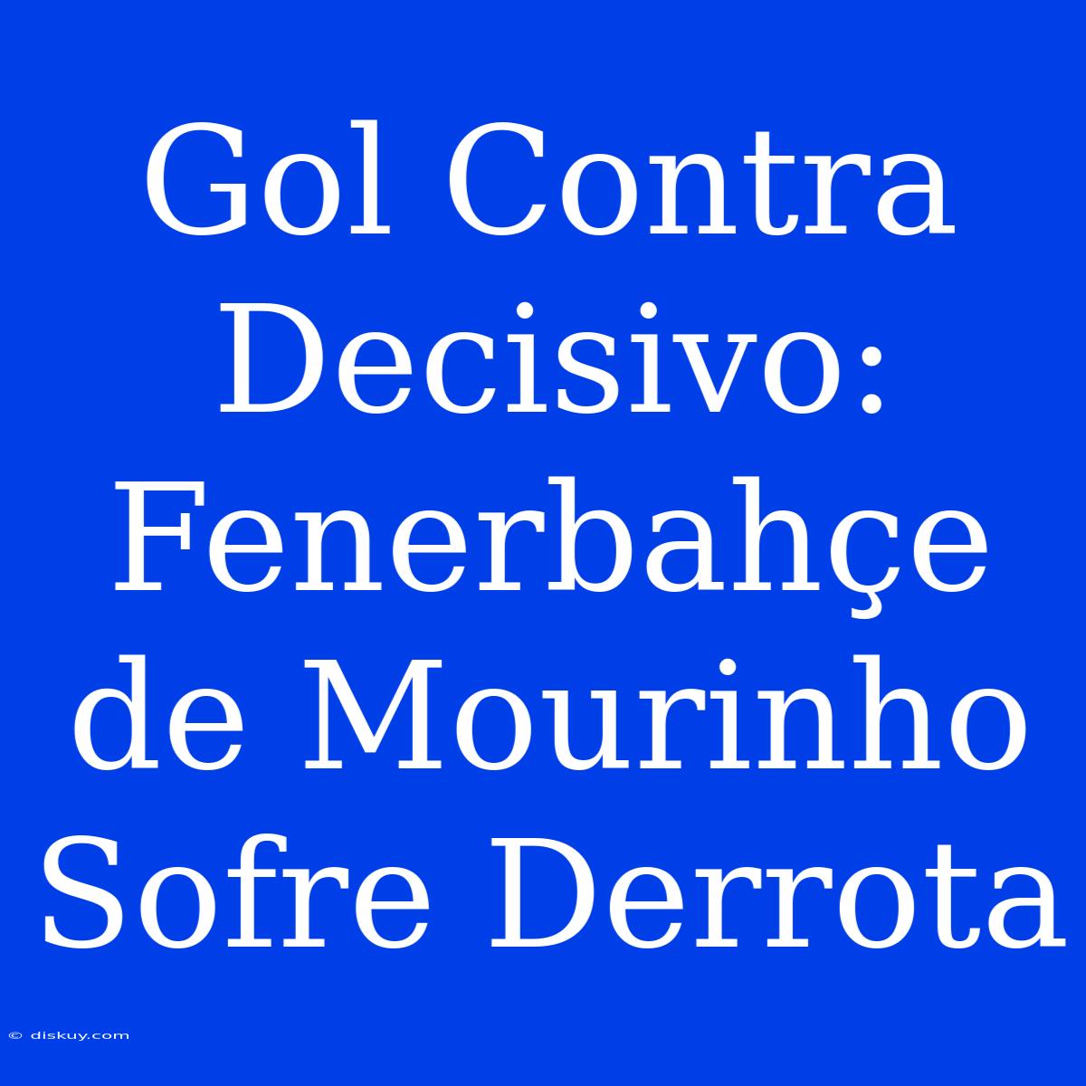 Gol Contra Decisivo: Fenerbahçe De Mourinho Sofre Derrota