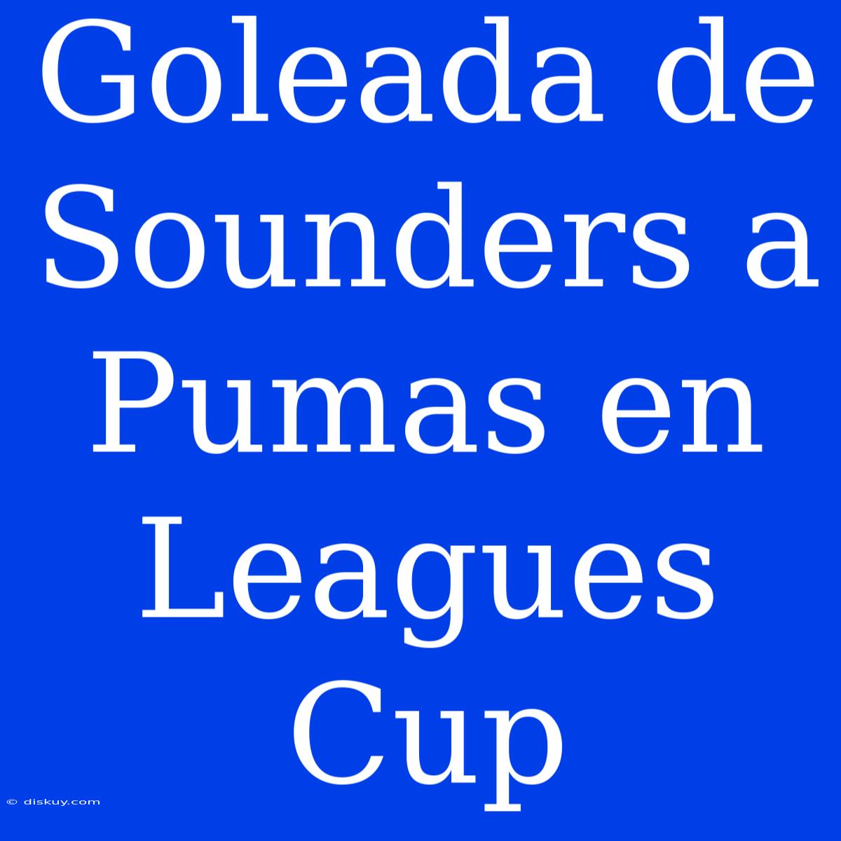 Goleada De Sounders A Pumas En Leagues Cup