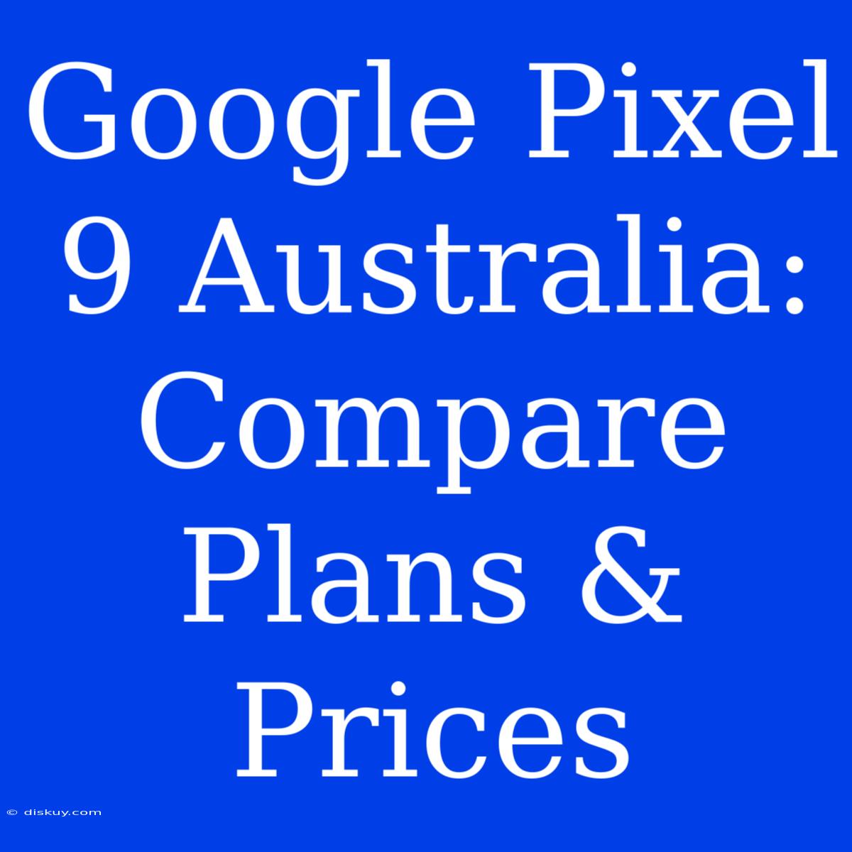 Google Pixel 9 Australia: Compare Plans & Prices