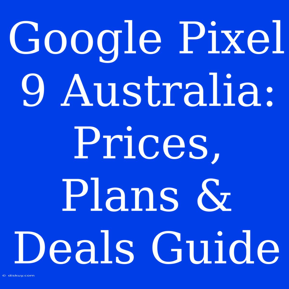 Google Pixel 9 Australia: Prices, Plans & Deals Guide