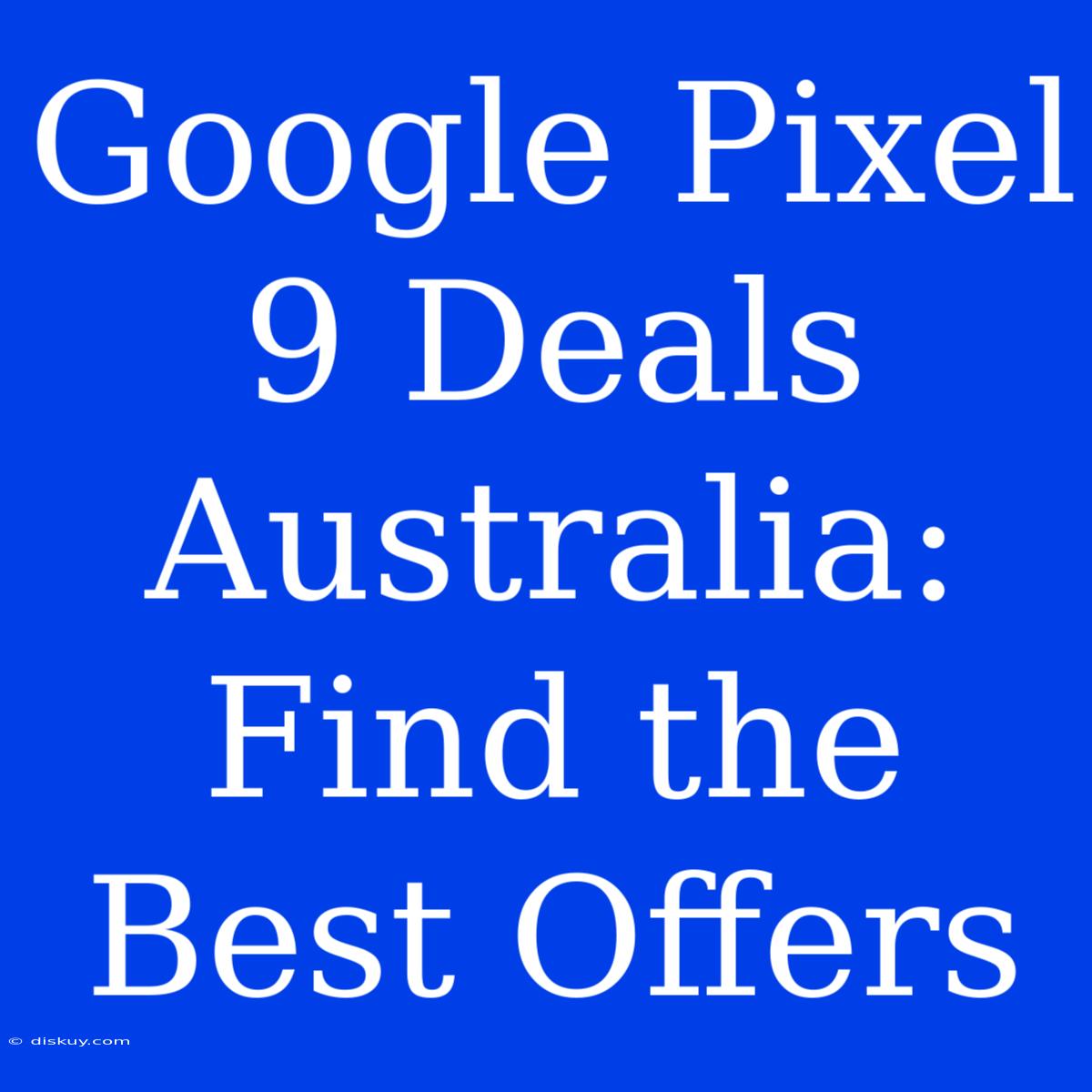 Google Pixel 9 Deals Australia: Find The Best Offers