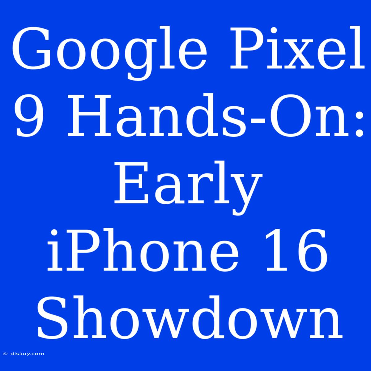 Google Pixel 9 Hands-On: Early IPhone 16 Showdown