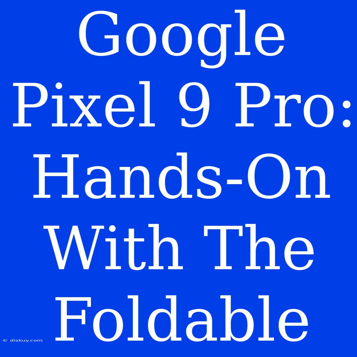 Google Pixel 9 Pro: Hands-On With The Foldable