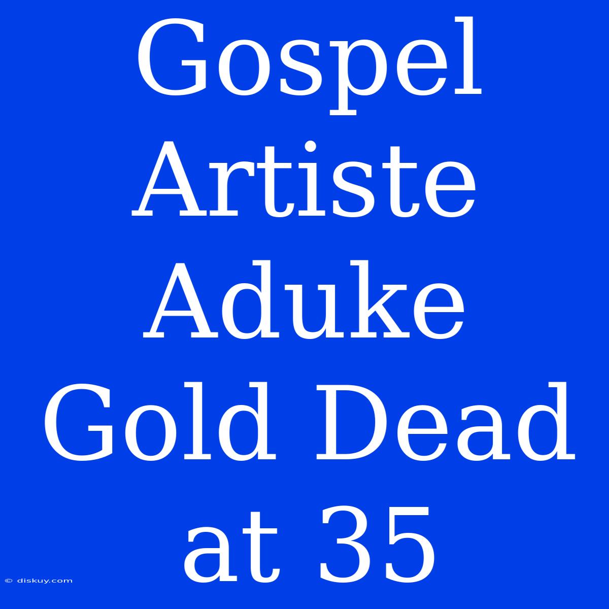 Gospel Artiste Aduke Gold Dead At 35