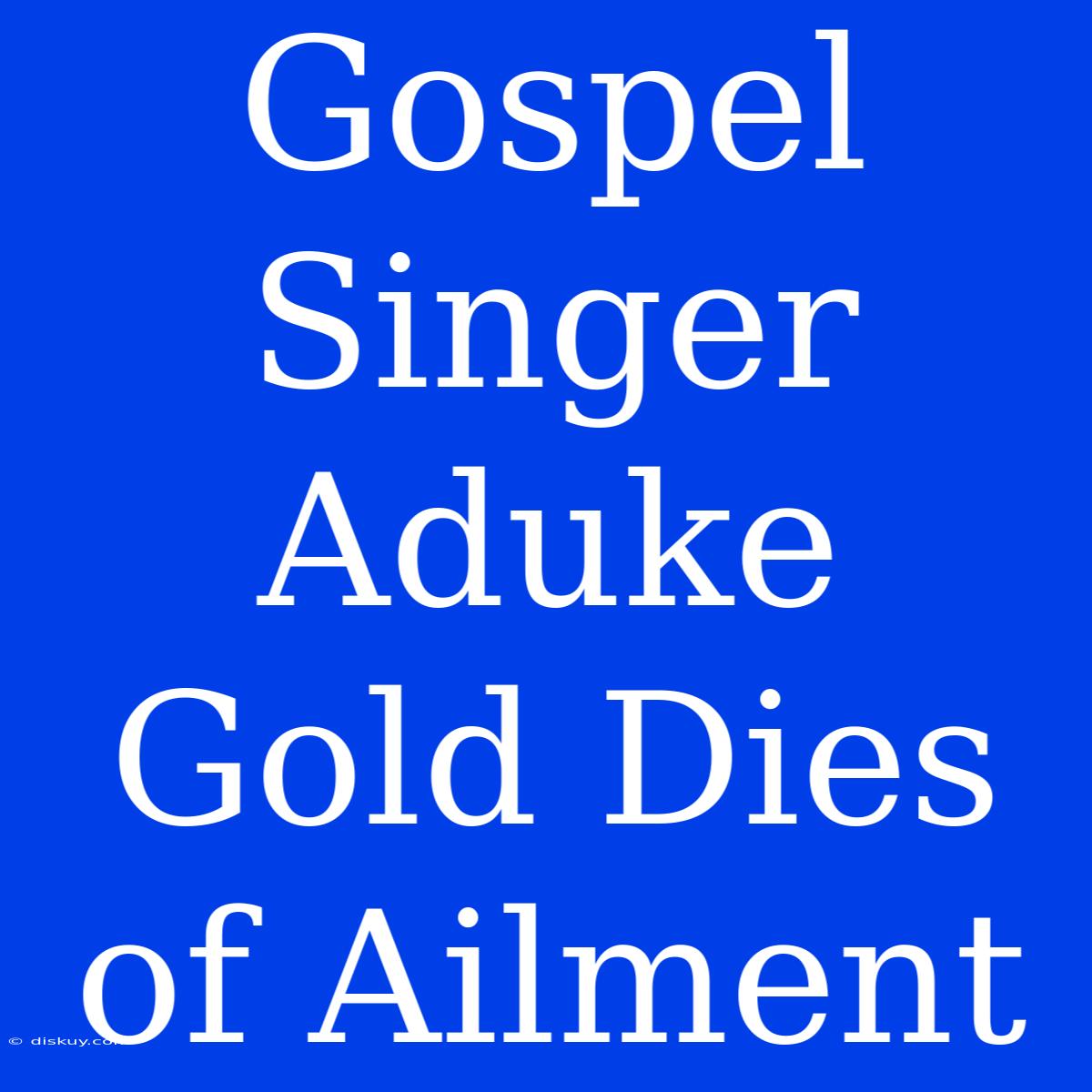 Gospel Singer Aduke Gold Dies Of Ailment