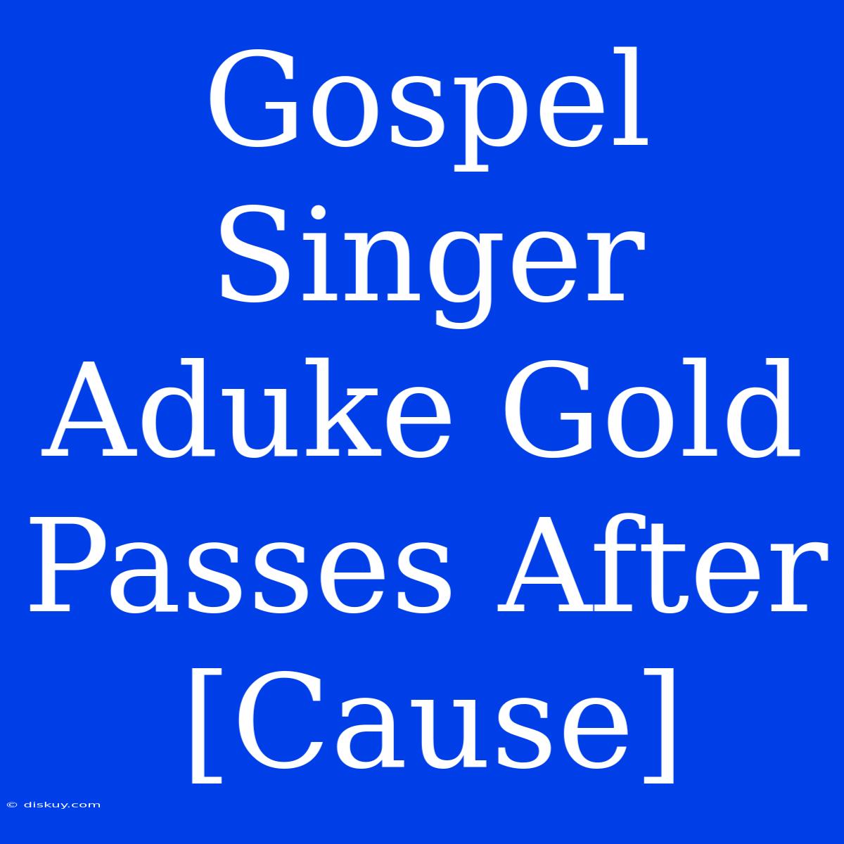 Gospel Singer Aduke Gold Passes After [Cause]