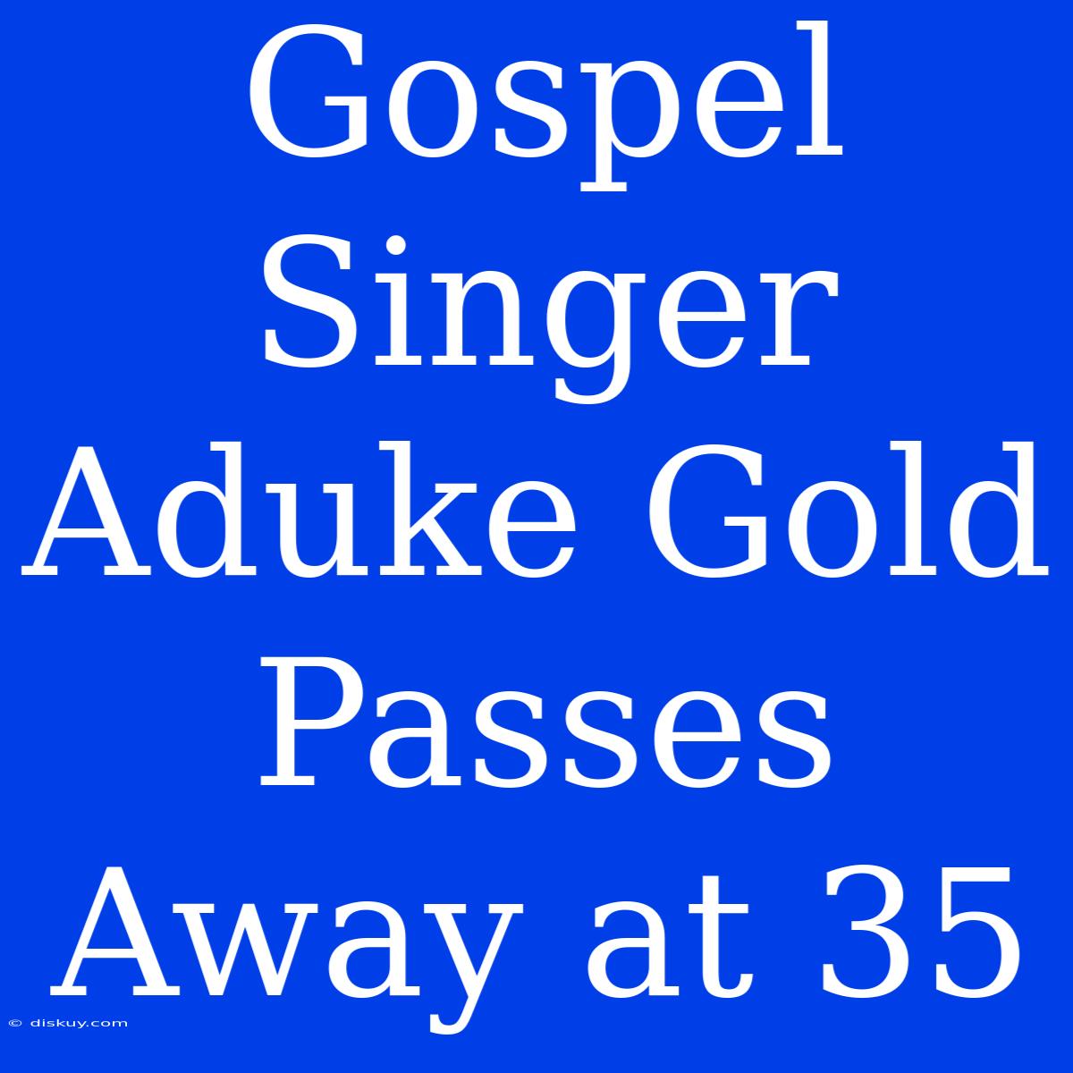 Gospel Singer Aduke Gold Passes Away At 35