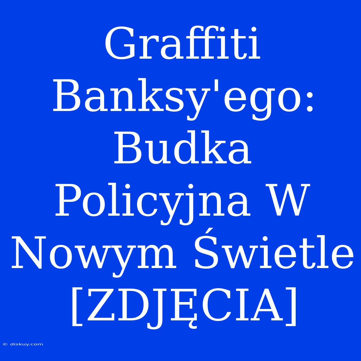 Graffiti Banksy'ego: Budka Policyjna W Nowym Świetle [ZDJĘCIA]