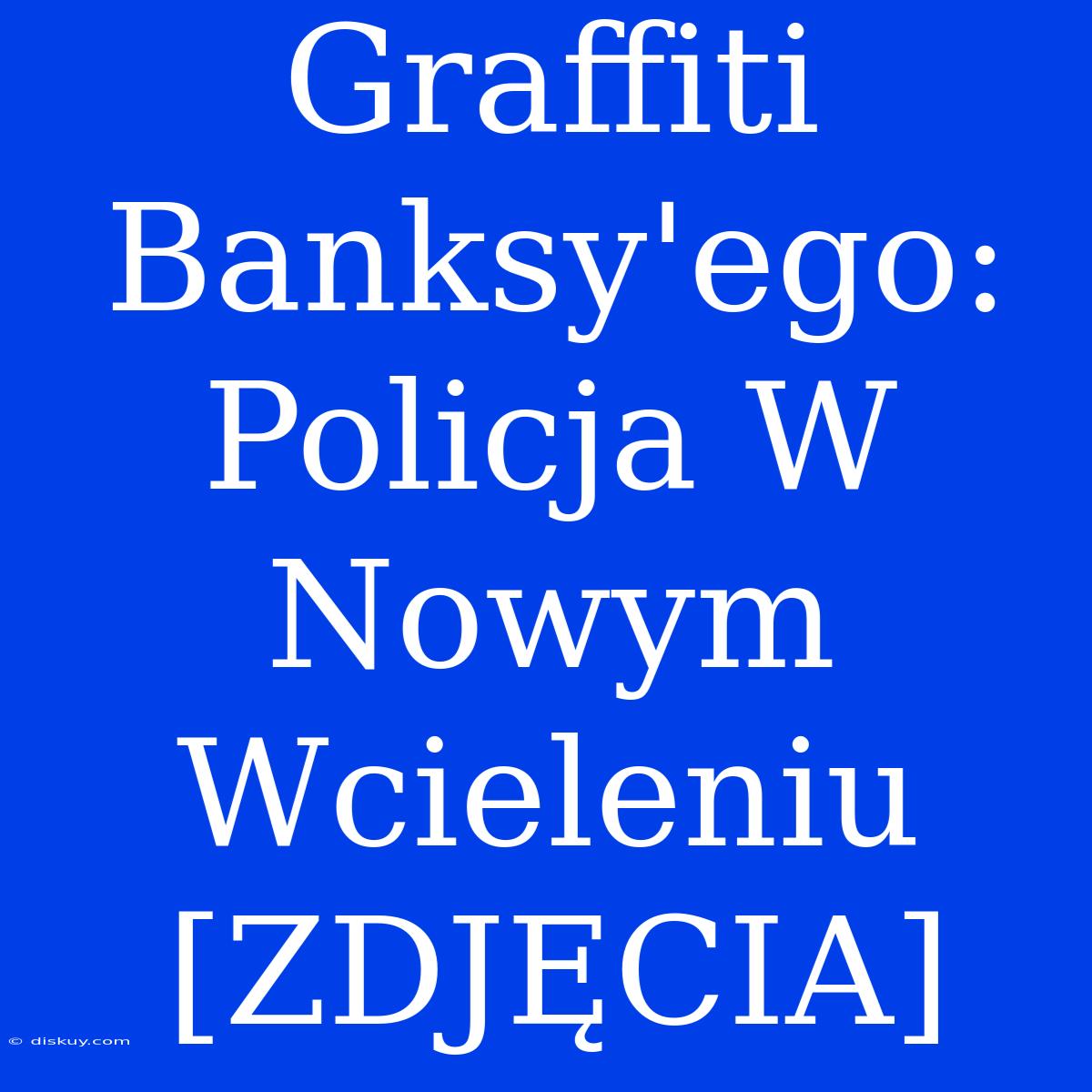 Graffiti Banksy'ego: Policja W Nowym Wcieleniu [ZDJĘCIA]