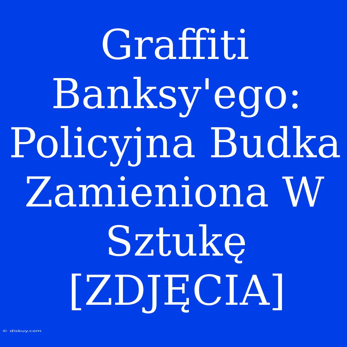 Graffiti Banksy'ego: Policyjna Budka Zamieniona W Sztukę [ZDJĘCIA]