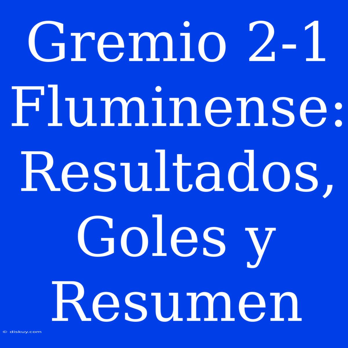 Gremio 2-1 Fluminense: Resultados, Goles Y Resumen