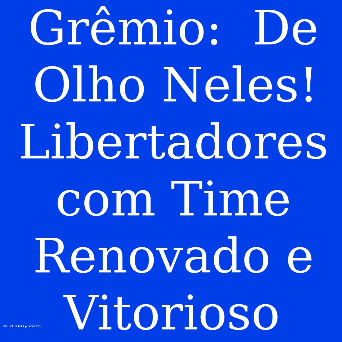 Grêmio:  De Olho Neles! Libertadores Com Time Renovado E Vitorioso