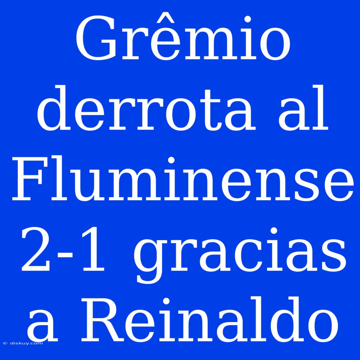 Grêmio Derrota Al Fluminense 2-1 Gracias A Reinaldo