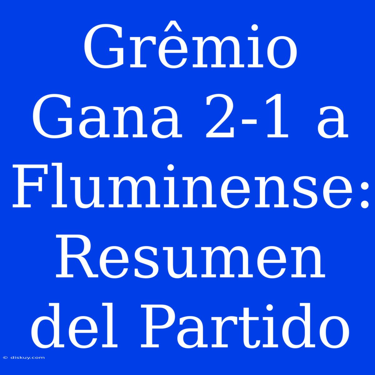 Grêmio Gana 2-1 A Fluminense: Resumen Del Partido