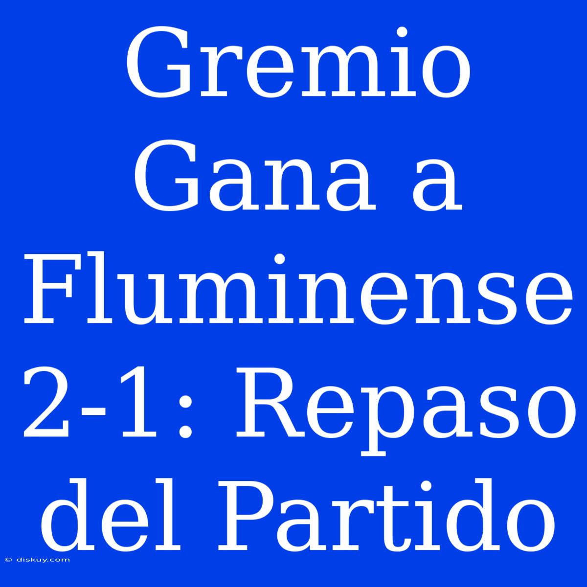 Gremio Gana A Fluminense 2-1: Repaso Del Partido