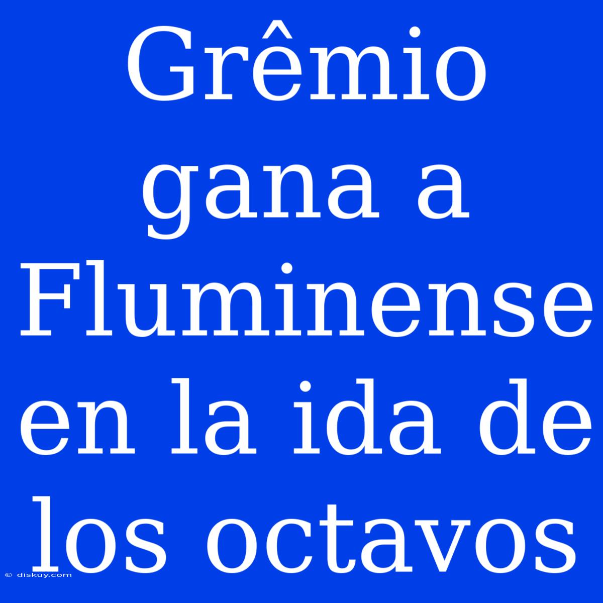 Grêmio Gana A Fluminense En La Ida De Los Octavos