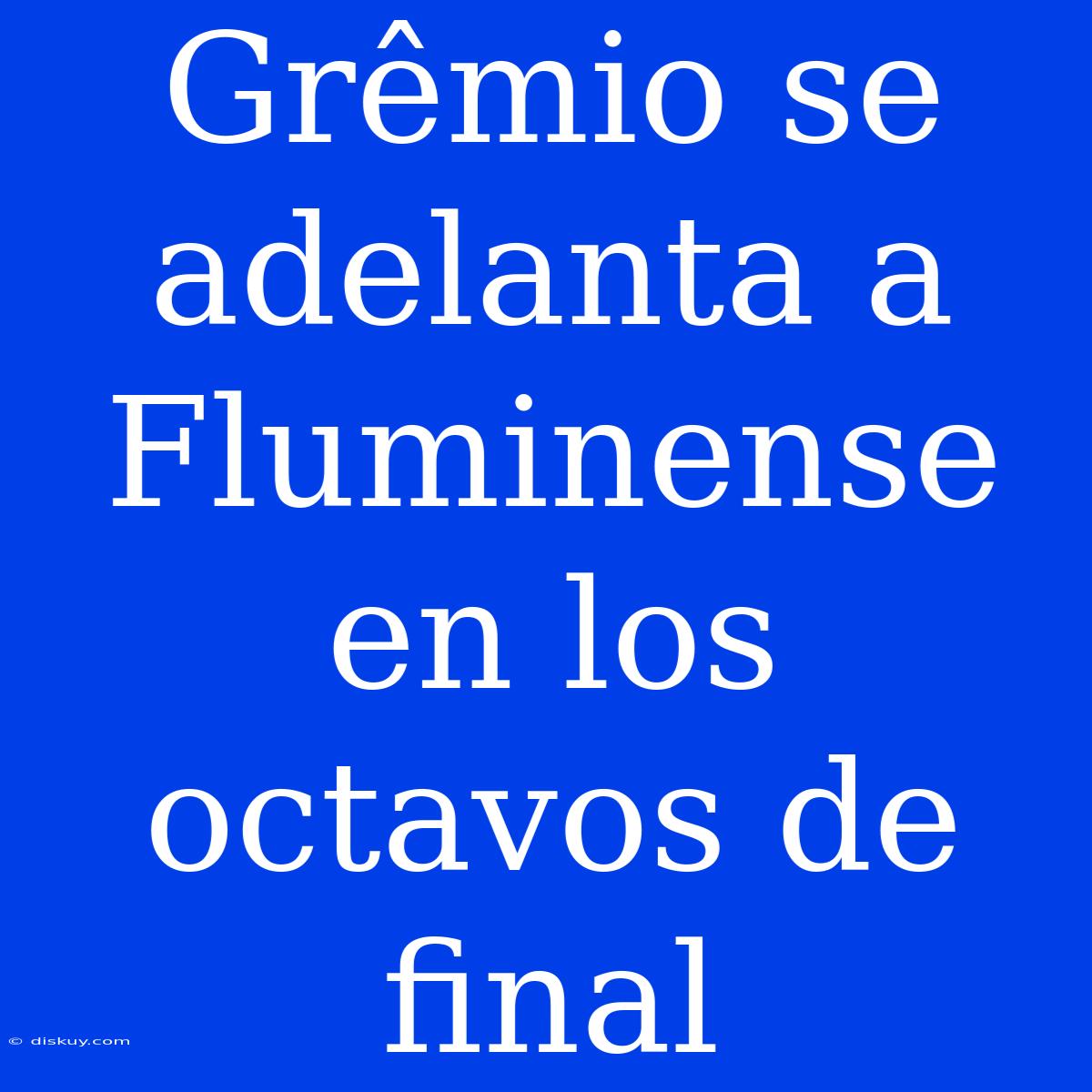 Grêmio Se Adelanta A Fluminense En Los Octavos De Final